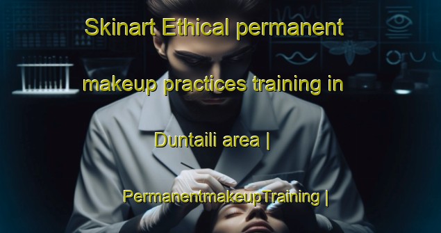 Skinart Ethical permanent makeup practices training in Duntaili area | PermanentmakeupTraining | PermanentmakeupClasses | SkinartTraining-China
